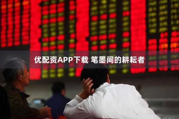 优配资APP下载 笔墨间的耕耘者