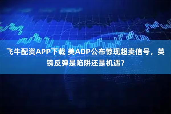 飞牛配资APP下载 美ADP公布惊现超卖信号，英镑反弹是陷阱还是机遇？