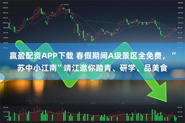 赢盈配资APP下载 春假期间A级景区全免费,“苏中小江南”靖江邀你踏青、研学、品美食