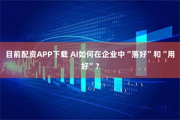 目前配资APP下载 AI如何在企业中“落好”和“用好”？