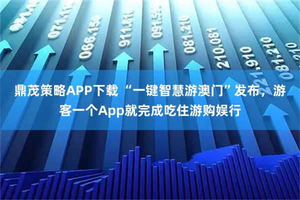 鼎茂策略APP下载 “一键智慧游澳门”发布,游客一个App就完成吃住游购娱行