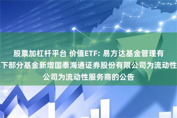 股票加杠杆平台 价值ETF: 易方达基金管理有限公司关于旗下部分基金新增国泰海通证券股份有限公司为流动性服务商的公告