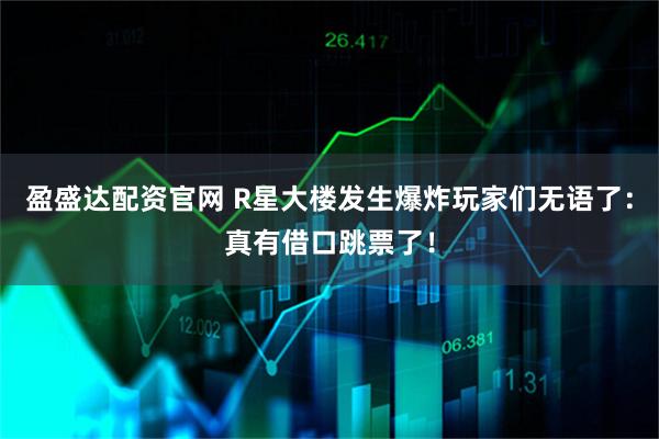 盈盛达配资官网 R星大楼发生爆炸玩家们无语了：真有借口跳票了！