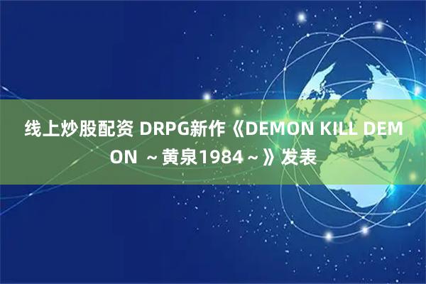 线上炒股配资 DRPG新作《DEMON KILL DEMON ～黄泉1984～》发表