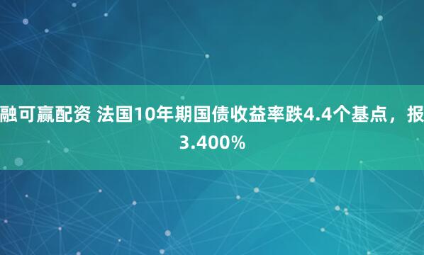 融可赢配资 法国10年期国债收益率跌4.4个基点，报3.400%