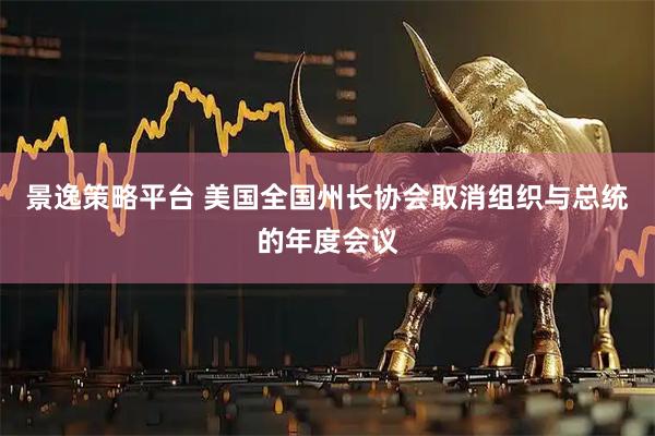 景逸策略平台 美国全国州长协会取消组织与总统的年度会议