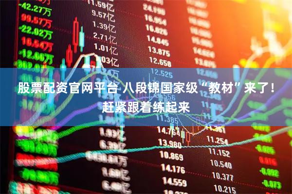 股票配资官网平台 八段锦国家级“教材”来了！赶紧跟着练起来