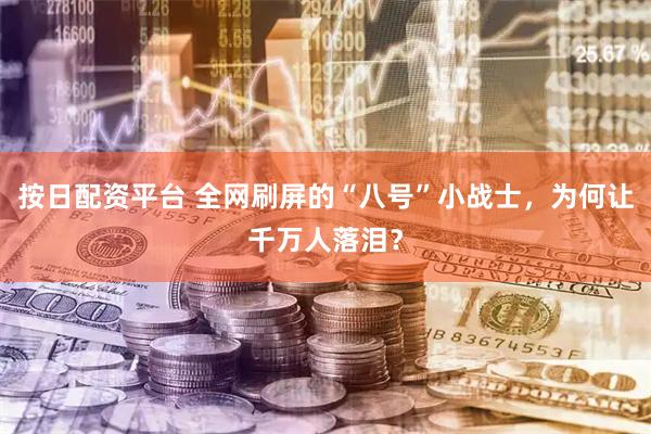 按日配资平台 全网刷屏的“八号”小战士，为何让千万人落泪？